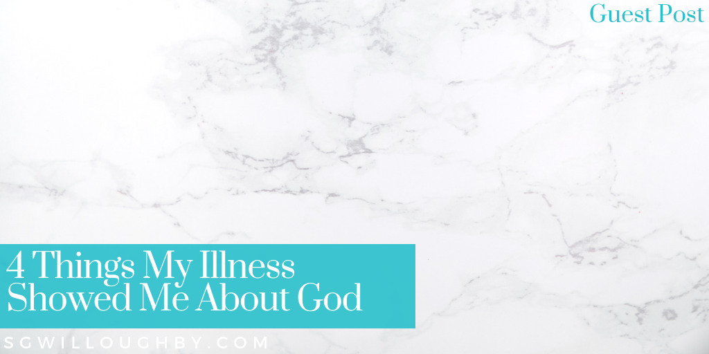 4 Things My Illness Showed Me About God – Life Lessons