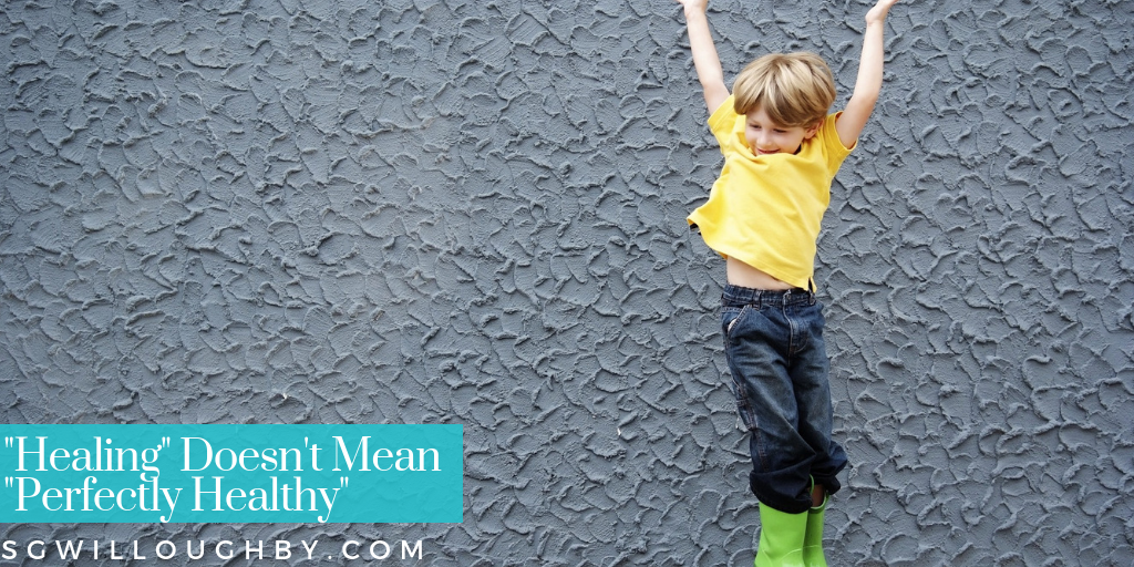 ”Healing” Doesn’t Mean “Perfectly Healthy”