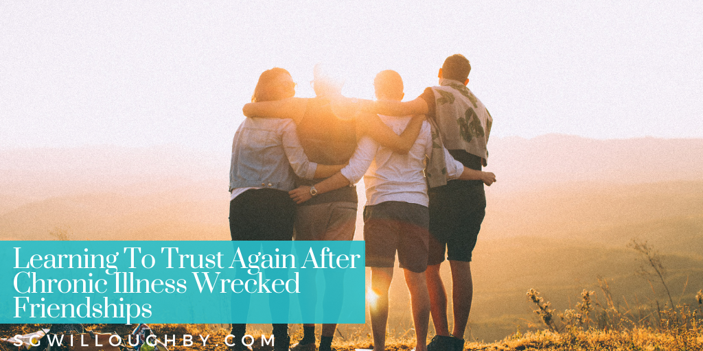 Learning To Trust Again After Chronic Illness Wrecks Friendships