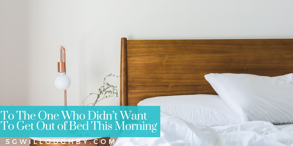 To The One Who Didn’t Want To Get Out of Bed This Morning – You Have Beautiful Purpose