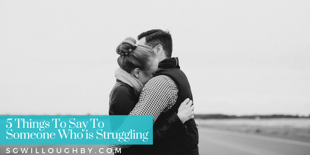 5 Things To Say To Someone Who is Struggling