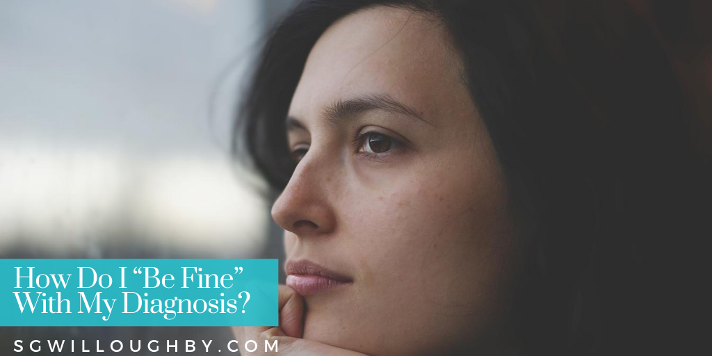 How Do I “Be Fine” With My Chronic Illness Diagnosis?