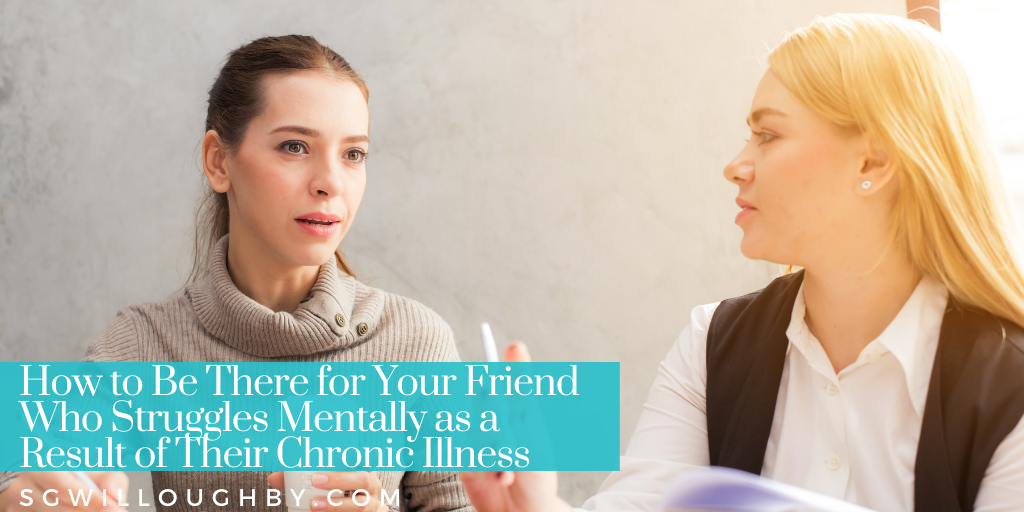 How to Be There for Your Friend Who Struggles Mentally as a Result of Their Chronic Illness