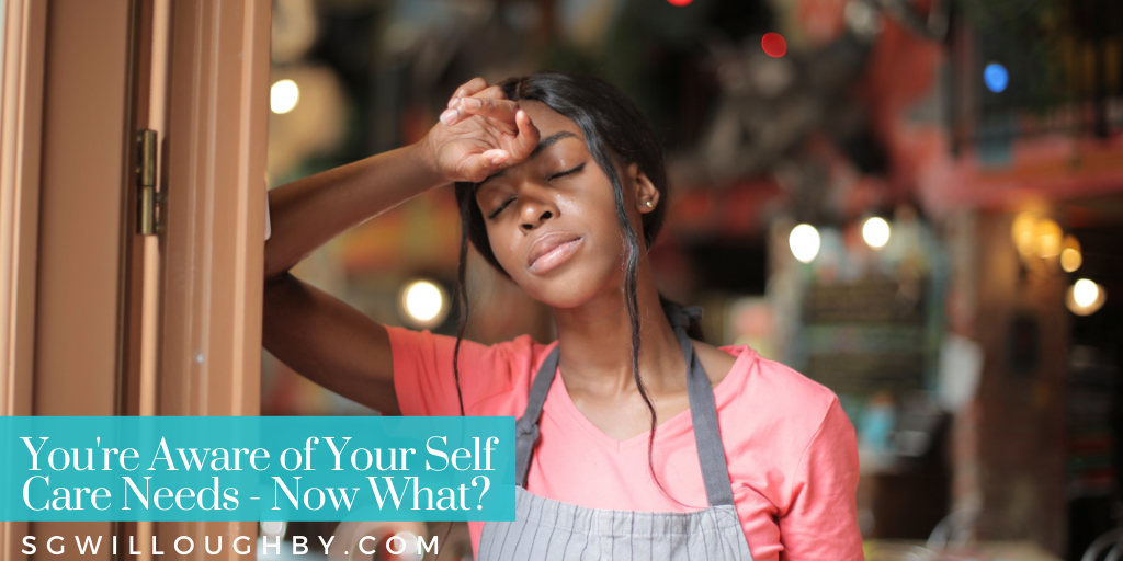 You’re Aware of Your Self Care Needs – Now What?